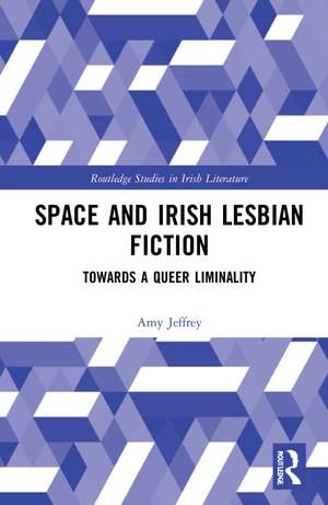 Space and Irish Lesbian Fiction: Towards a Queer Liminality de Amy Jeffrey