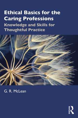 Ethical Basics for the Caring Professions: Knowledge and Skills for Thoughtful Practice de G. R. McLean