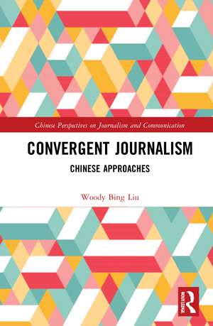 Convergent Journalism: Chinese Approaches de Woody Bing Liu