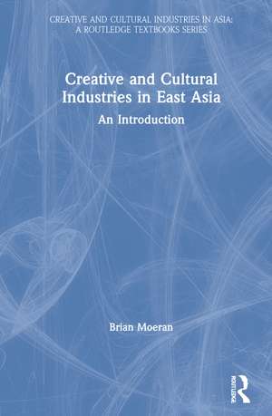 Creative and Cultural Industries in East Asia: An Introduction de Brian Moeran