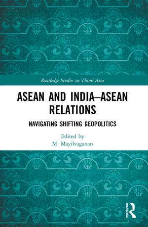 ASEAN and India–ASEAN Relations: Navigating Shifting Geopolitics de M. Mayilvaganan