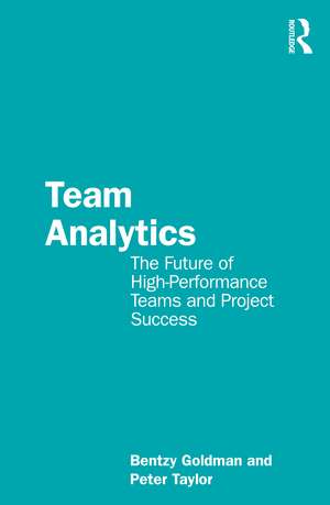 Team Analytics: The Future of High-Performance Teams and Project Success de Bentzy Goldman