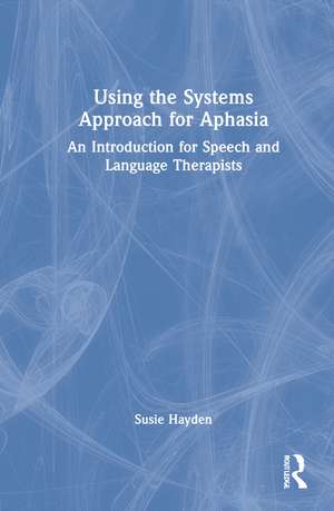 Using the Systems Approach for Aphasia: An Introduction for Speech and Language Therapists de Susie Hayden