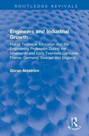 Engineers and Industrial Growth: Higher Technical Education and the Engineering Profession During the Nineteenth and Early Twentieth Centuries: France, Germany, Sweden and England de Göran Ahlström