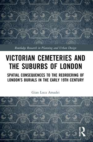 Victorian Cemeteries and the Suburbs of London: Spatial Consequences to the Reordering of London’s Burials in the Early 19th Century de Gian Luca Amadei