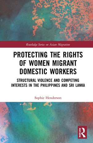 Protecting the Rights of Women Migrant Domestic Workers: Structural Violence and Competing Interests in the Philippines and Sri Lanka de Sophie Henderson