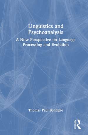 Linguistics and Psychoanalysis: A New Perspective on Language Processing and Evolution de Thomas Paul Bonfiglio