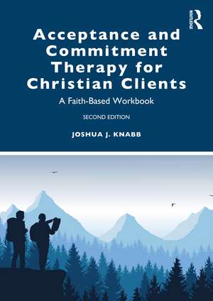 Acceptance and Commitment Therapy for Christian Clients: A Faith-Based Workbook de Joshua J. Knabb