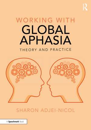 Working with Global Aphasia: Theory and Practice de Sharon Adjei-Nicol