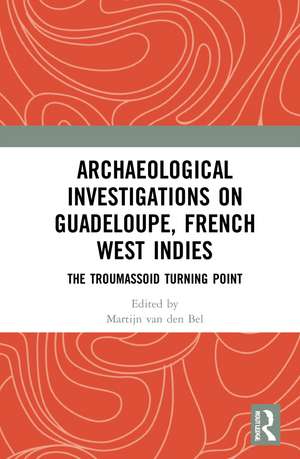 Archaeological Investigations on Guadeloupe, French West Indies: The Troumassoid Turning Point de Martijn M. van den Bel