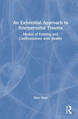 An Existential Approach to Interpersonal Trauma: Modes of Existing and Confrontations with Reality de Marc Boaz