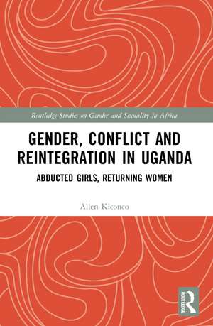 Gender, Conflict and Reintegration in Uganda: Abducted Girls, Returning Women de Allen Kiconco