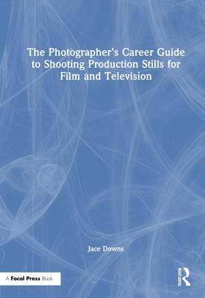 The Photographer's Career Guide to Shooting Production Stills for Film and Television de Jace Downs