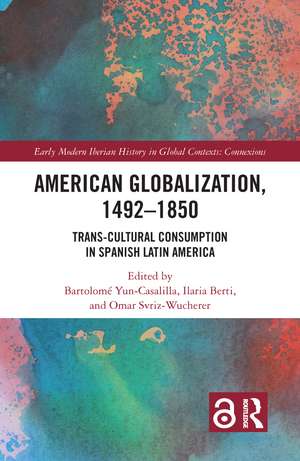 American Globalization, 1492–1850: Trans-Cultural Consumption in Spanish Latin America de Bartolomé Yun-Casalilla