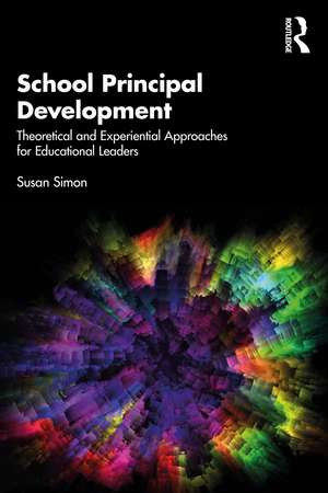 School Principal Development: Theoretical and Experiential Approaches for Educational Leaders de Susan Simon