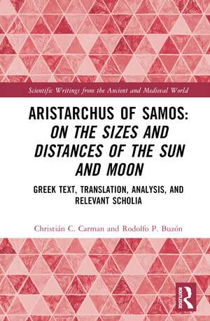 Aristarchus of Samos: On the Sizes and Distances of the Sun and Moon: Greek Text, Translation, Analysis, and Relevant Scholia de Christián C. Carman