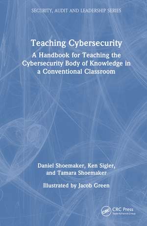 Teaching Cybersecurity: A Handbook for Teaching the Cybersecurity Body of Knowledge in a Conventional Classroom de Daniel Shoemaker