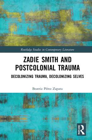 Zadie Smith and Postcolonial Trauma: Decolonising Trauma, Decolonising Selves de Beatriz Pérez Zapata