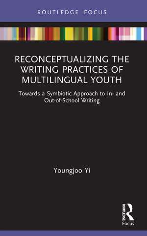 Reconceptualizing the Writing Practices of Multilingual Youth: Towards a Symbiotic Approach to In- and Out-of-School Writing de Youngjoo Yi