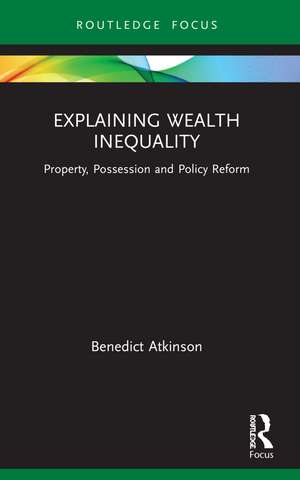 Explaining Wealth Inequality: Property, Possession and Policy Reform de Benedict Atkinson