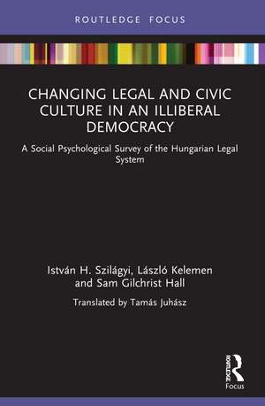 Changing Legal and Civic Culture in an Illiberal Democracy: A Social Psychological Survey of the Hungarian Legal System de István H. Szilágyi