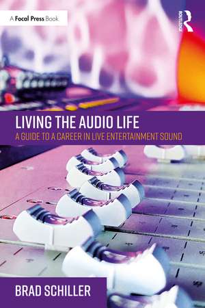 Living the Audio Life: A Guide to a Career in Live Entertainment Sound de Brad Schiller