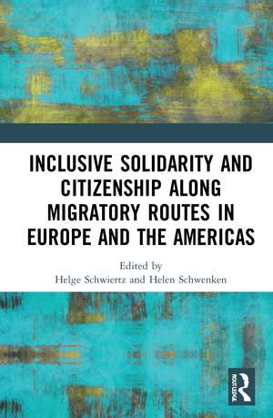 Inclusive Solidarity and Citizenship along Migratory Routes in Europe and the Americas de Helge Schwiertz