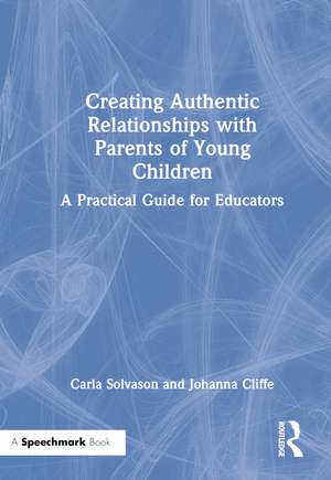 Creating Authentic Relationships with Parents of Young Children: A Practical Guide for Educators de Carla Solvason