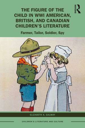 The Figure of the Child in WWI American, British, and Canadian Children’s Literature: Farmer, Tailor, Soldier, Spy de Elizabeth A. Galway