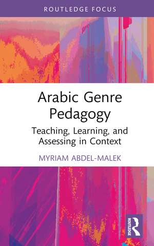 Arabic Genre Pedagogy: Teaching, Learning, and Assessing in Context de Myriam Abdel-Malek