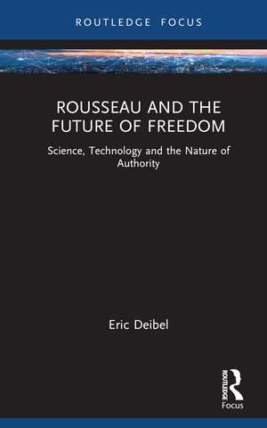 Rousseau and the Future of Freedom: Science, Technology and the Nature of Authority de Eric Deibel