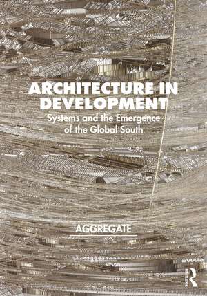 Architecture in Development: Systems and the Emergence of the Global South de Aggregate Architectural History Collaborative