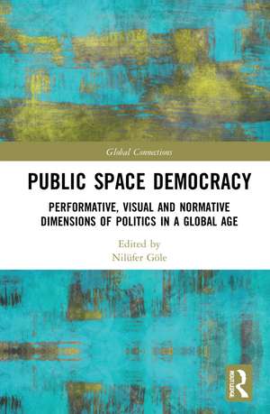 Public Space Democracy: Performative, Visual and Normative Dimensions of Politics in a Global Age de Nilüfer Göle