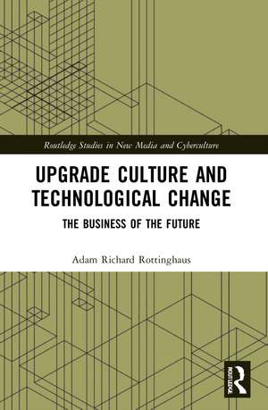 Upgrade Culture and Technological Change: The Business of the Future de Adam Richard Rottinghaus