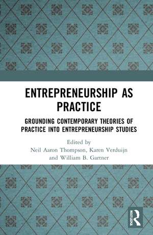 Entrepreneurship As Practice: Grounding Contemporary Theories of Practice into Entrepreneurship Studies de Neil Aaron Thompson