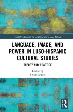 Language, Image and Power in Luso-Hispanic Cultural Studies: Theory and Practice de Susan Larson