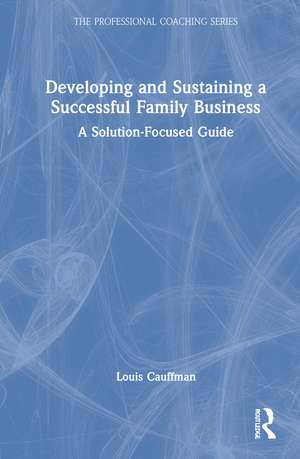 Developing and Sustaining a Successful Family Business: A Solution-Focused Guide de Louis Cauffman