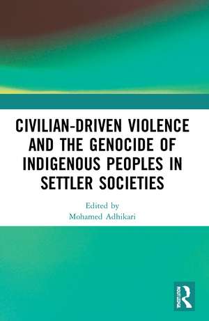 Civilian-Driven Violence and the Genocide of Indigenous Peoples in Settler Societies de Mohamed Adhikari