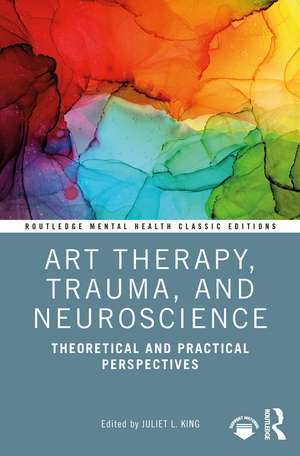 Art Therapy, Trauma, and Neuroscience: Theoretical and Practical Perspectives de Juliet L. King