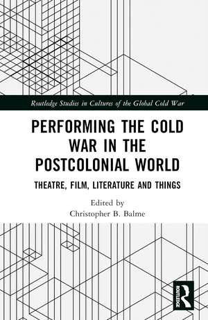 Performing the Cold War in the Postcolonial World: Theatre, Film, Literature and Things de Christopher B. Balme