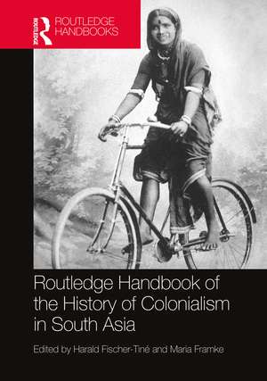 Routledge Handbook of the History of Colonialism in South Asia de Harald Fischer-Tiné