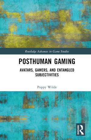 Posthuman Gaming: Avatars, Gamers, and Entangled Subjectivities de Poppy Wilde