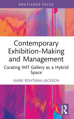 Contemporary Exhibition-Making and Management: Curating IMT Gallery as a Hybrid Space de Mark Rohtmaa-Jackson