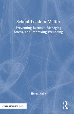 School Leaders Matter: Preventing Burnout, Managing Stress, and Improving Wellbeing de Helen Kelly