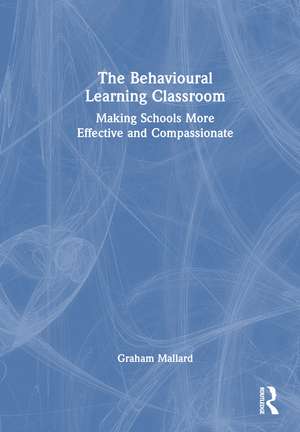 The Behavioural Learning Classroom: Making Schools More Effective and Compassionate de Graham Mallard