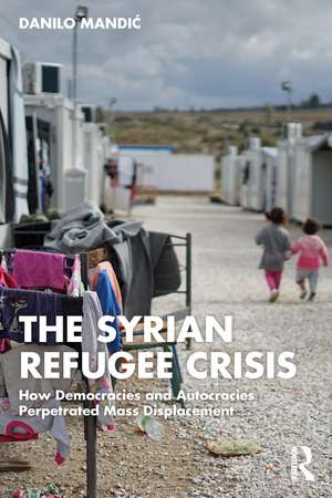 The Syrian Refugee Crisis: How Democracies and Autocracies Perpetrated Mass Displacement de Danilo Mandić