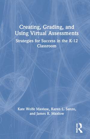 Creating, Grading, and Using Virtual Assessments: Strategies for Success in the K-12 Classroom de Kate Wolfe Maxlow