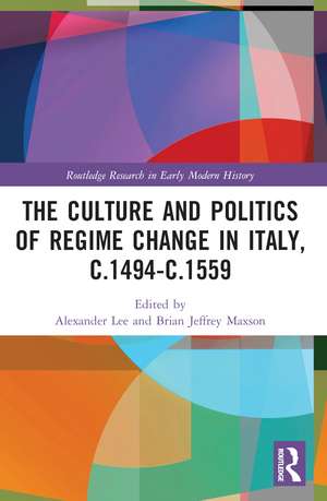 The Culture and Politics of Regime Change in Italy, c.1494-c.1559 de Alexander Lee