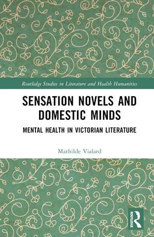 Sensation Novels and Domestic Minds: Mental Health in Victorian Literature de Mathilde Vialard