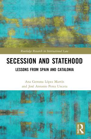 Secession and Statehood: Lessons from Spain and Catalonia de Ana Gemma López Martín